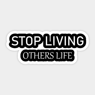 Stop Living Others Life T shirt Sticker